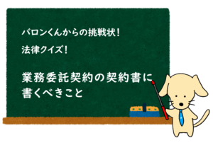 投稿についてもっと詳しく 業務委託契約の契約書に書くべきこと / 業務委託契約クイズ